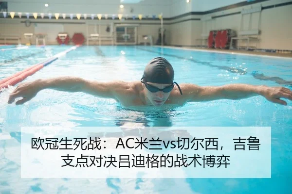 欧冠生死战：AC米兰vs切尔西，吉鲁支点对决吕迪格的战术博弈